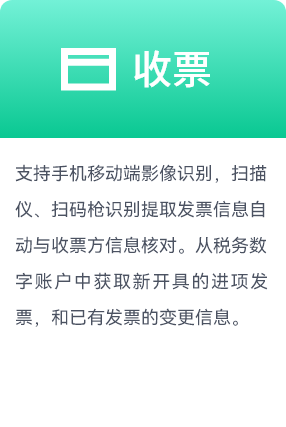 收票,支持手机移动端影像识别，扫描仪、扫码枪识别提取发票信息自动与收票方信息核对。从税务数字账户中获取新开具的进项发票，和已有发票的变更信息。