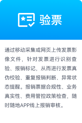 验票,通过移动采集或网页上传发票影像文件，针对发票进行识别查验、报销标记，从而进行发票真伪校验、重复报销判断、异常状态提醒。报销票据合规性、业务真实性、费用管控政策检查，随时随地APP线上报销审核。